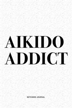 Aikido Addict: A 6x9 Inch Notebook Diary Journal With A Bold Text Font Slogan On A Matte Cover and 120 Blank Lined Pages Makes A Great Alternative To A Card
