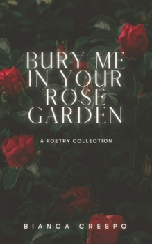 Paperback Bury Me In Your Rose Garden: A Poetry Collection Book