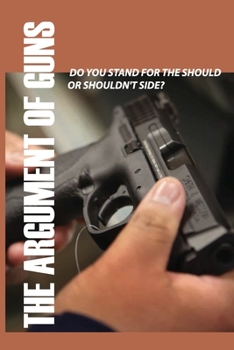 Paperback The Argument Of Guns: Do You Stand For The Should Or Shouldn't Side?: Weapons Book