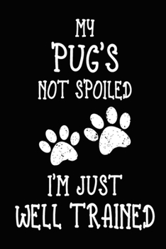 My Pug's Not Spoiled I'm Just Well Trained: Funny Pug Training Log Book gifts. Best Dog Trainer Log Book gifts For Dog Lovers who loves Pug. Cute Pug Trainer Log Book Gifts is the perfect gifts.
