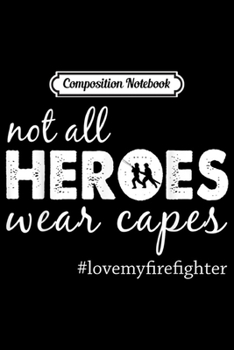 Composition Notebook: Love My Firefighter s For Not All Heroes Wear Capes  Journal/Notebook Blank Lined Ruled 6x9 100 Pages