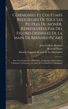 Hardcover Cérémonies Et Coutumes Religieuses De Tous Les Peuples Du Monde, Représentées Par Des Figures Dessinées De La Main De Bernard Picart: Avec Une Explica [French] Book