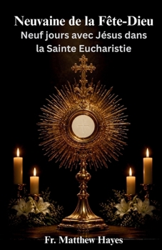 Neuvaine de la Fête-Dieu: Neuf jours avec Jésus dans la Sainte Eucharistie