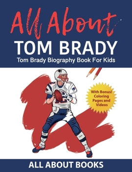 Paperback All About Tom Brady: Tom Brady Biography Book for Kids (With Bonus! Coloring Pages and Videos) Book