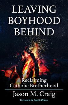 Paperback Leaving Boyhood Behind: Reclaiming Catholic Brotherhood Book