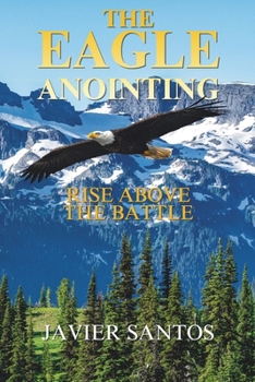 The Eagle Anointing: Rise Above the Battle