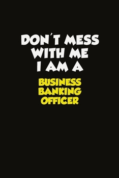 Paperback Don't Mess With Me I Am A Business Banking Officer: Career journal, notebook and writing journal for encouraging men, women and kids. A framework for Book