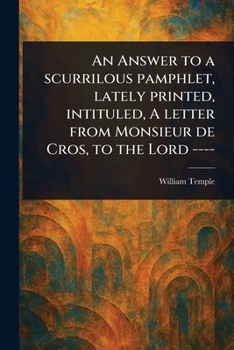 An Answer to a Scurrilous Pamphlet, Lately Printed, Intituled, A Letter From Monsieur De Cros, to the Lord ----