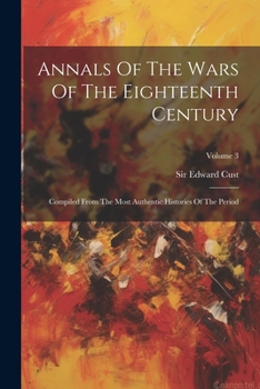 Annals Of The Wars Of The Eighteenth Century: Compiled From The Most Authentic Histories Of The Period; Volume 3