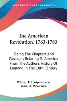 Paperback The American Revolution, 1763-1783: Being The Chapters And Passages Relating To America From The Author's History Of England In The 18th Century Book