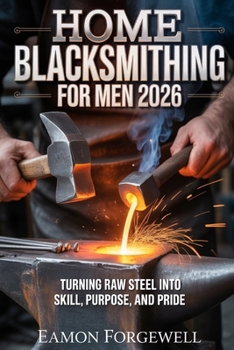Paperback Home Blacksmithing for Men 2026: Turning Raw Steel into Skill, Purpose and Pride Book