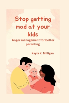 Stop getting mad at your kids: Anger management for better parenting