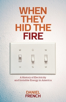 Paperback When They Hid the Fire: A History of Electricity and Invisible Energy in America Book