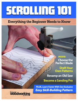 Scrolling 101: Everything the Beginner Needs to Know Scroll Saw Basics, Choosing Blades, Adapting Patterns, Using a Starter Saw, Sanding, and a Skill-Building Exercise Pattern