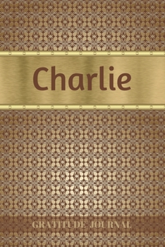 Charlie Gratitude Journal: Personalized with Name and Prompted. 5 Minutes a Day Diary for Men