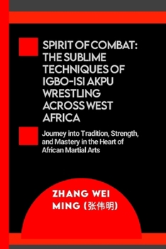 Spirit of Combat: The Sublime Techniques of Igbo-Isi Akpu Wrestling Across West Africa: Journey into Tradition, Strength, and Mastery in