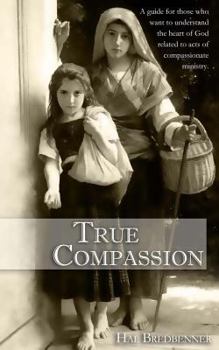 True Compassion: A guide for those who want to understand the heart of God related to acts of