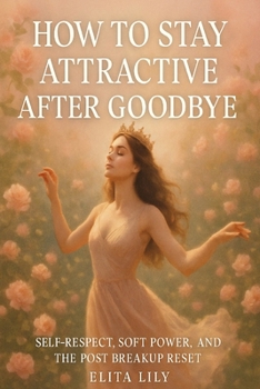 Paperback How to Stay Attractive After Goodbye: Self-Respect, Soft Power, and the Post-Breakup Reset Book