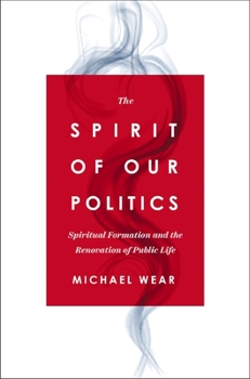 Paperback The Spirit of Our Politics: Spiritual Formation and the Renovation of Public Life Book