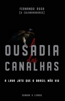 A Ousadia dos Canalhas: A Lava Jato que o Brasil não viu (Portuguese Edition)