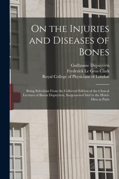 Paperback On the Injuries and Diseases of Bones: Being Selections From the Collected Edition of the Clinical Lectures of Baron Dupuytren, Surgeon-in-chief to th Book