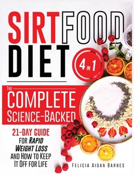 Sirtfood Diet: 4 in 1: The Complete Science-Backed 21-Day Guide for Rapid Weight Loss and How to Keep It Off for Life