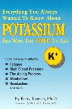 Paperback Everything You Always Wanted to Know about Potassium But Were Too Tired to Ask: How Potassium Affects High Blood Pressure, Fatigue, the Aging Process, Book