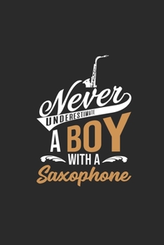 Never Underestimate A Boy With A Saxophone: Never Underestimate Notebook, Dotted Bullet (6" x 9" - 120 pages) ~ Musical Instruments Themed Notebook for Daily Journal, Diary, and Gift
