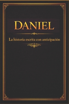 Daniel: La historia escrita con anticipación (Spanish Edition)