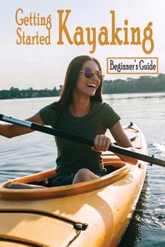 Paperback Getting Started Kayaking: Beginner's Guide: How to Kayak Book