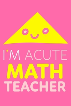 Paperback I'm Acute Math Teacher: Blank Lined Notebook Journal: Gift For Teachers Appreciation 6x9 - 110 Blank Pages - Plain White Paper - Soft Cover Bo Book