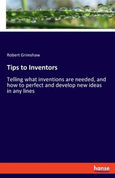 Paperback Tips to Inventors: Telling what inventions are needed, and how to perfect and develop new ideas in any lines Book