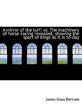 Hardcover A Mirror of the Turf: Or, the Machinery of Horse-Racing Revealed, Showing the Sport of Kings as It I Book