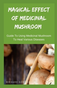 Paperback Magical Effect of Medicinal Mushroom: Guide To Using Medicinal Mushroom To Heal Various Diseases Book