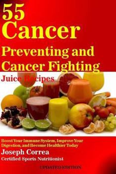 Paperback 55 Cancer Preventing and Cancer Fighting Juice Recipes: Boost Your Immune System, Improve Your Digestion, and Become Healthier Today Book