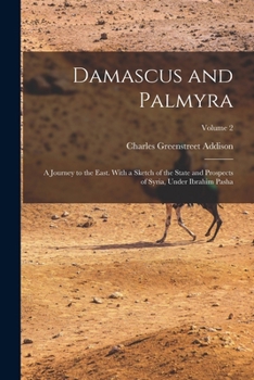 Paperback Damascus and Palmyra: A Journey to the East. With a Sketch of the State and Prospects of Syria, Under Ibrahim Pasha; Volume 2 Book