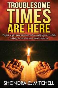 Paperback Troublesome Times Are Here: Prayers, words of encouragement, and inspirational narratives to help you keep the faith during these troublesome time Book