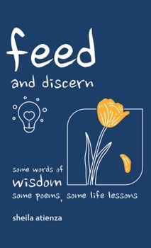 Hardcover Feed and Discern: Some Words of Wisdom, Some Poems, Some Life Lessons Book