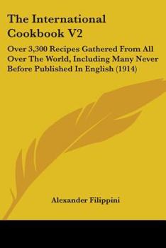 The International Cookbook V2: Over 3,300 Recipes Gathered From All Over The World, Including Many Never Before Published In English