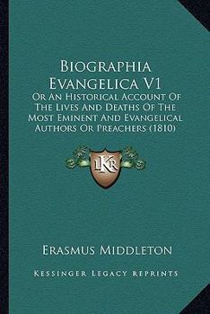 Paperback Biographia Evangelica V1: Or An Historical Account Of The Lives And Deaths Of The Most Eminent And Evangelical Authors Or Preachers (1810) Book