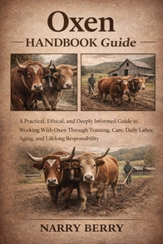 Paperback Oxen Handbook Guide: A Practical, Ethical, and Deeply Informed Guide to Working With Oxen Through Training, Care, Daily Labor, Aging, and Lifelong Res Book