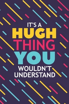 IT'S A HUGH THING YOU WOULDN'T UNDERSTAND: Lined Notebook / Journal Gift, 120 Pages, 6x9, Soft Cover, Glossy Finish