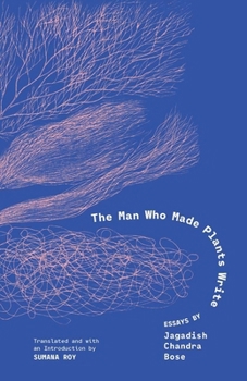 The Man Who Made Plants Write: Essays by Jagadish Chandra Bose