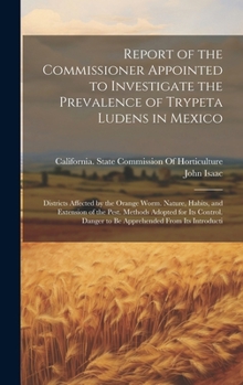 Hardcover Report of the Commissioner Appointed to Investigate the Prevalence of Trypeta Ludens in Mexico: Districts Affected by the Orange Worm. Nature, Habits, Book