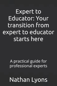 Paperback Expert to Educator: Your transition from expert to educator starts here: A practical guide for professional experts Book