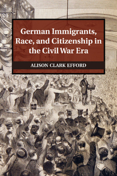 German Immigrants, Race, and Citizenship in the Civil War Era - Book  of the Publications of the German Historical Institute
