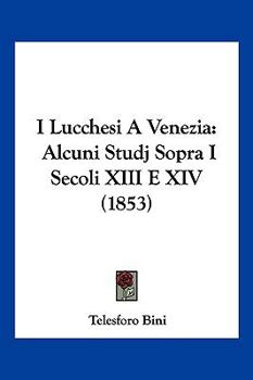 Paperback I Lucchesi A Venezia: Alcuni Studj Sopra I Secoli XIII E XIV (1853) [Italian] Book