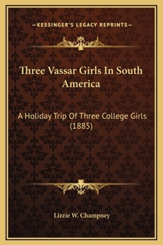 Three Vassar Girls In South America: Through the Southern Continent, Up the Amazon, Down the Madeira, Across the Andes, and Up the Pacific Coast To Panama - Book #3 of the Three Vassar Girls