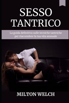 Sesso Tantrico: La guida definitiva sulle tecniche tantriche per riaccendere la tua vita sessuale