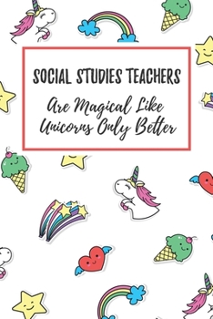 Social Studies Teachers Are Magical Like Unicorns Only Better: 6x9 Lined Notebook/Journal Funny Gift Idea For Social Studies Teachers, Teacher Appreciation